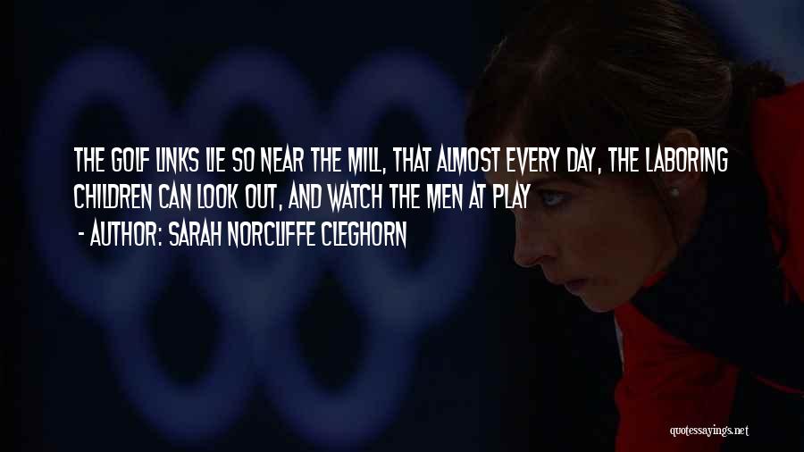 Sarah Norcliffe Cleghorn Quotes: The Golf Links Lie So Near The Mill, That Almost Every Day, The Laboring Children Can Look Out, And Watch
