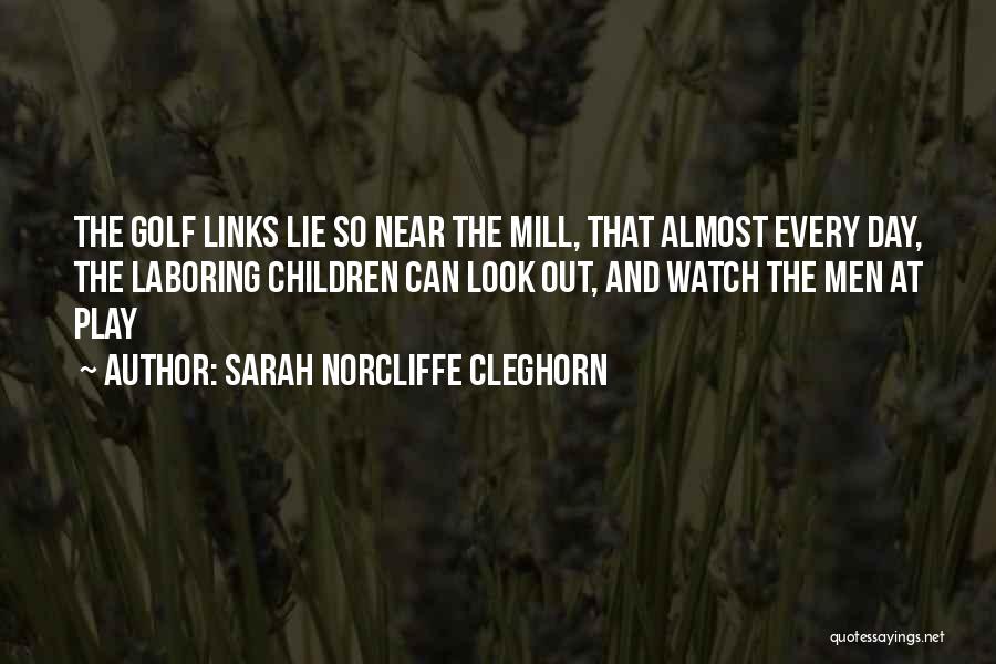 Sarah Norcliffe Cleghorn Quotes: The Golf Links Lie So Near The Mill, That Almost Every Day, The Laboring Children Can Look Out, And Watch