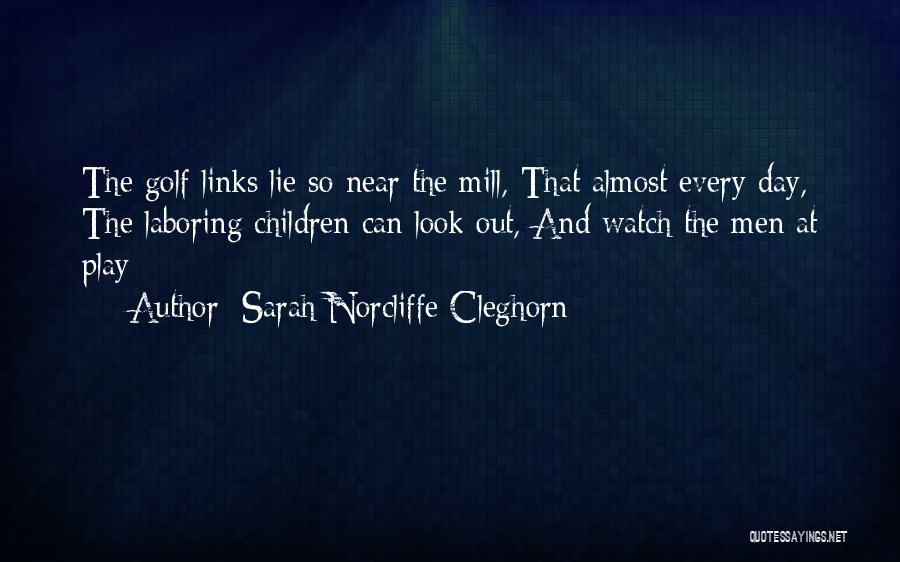 Sarah Norcliffe Cleghorn Quotes: The Golf Links Lie So Near The Mill, That Almost Every Day, The Laboring Children Can Look Out, And Watch