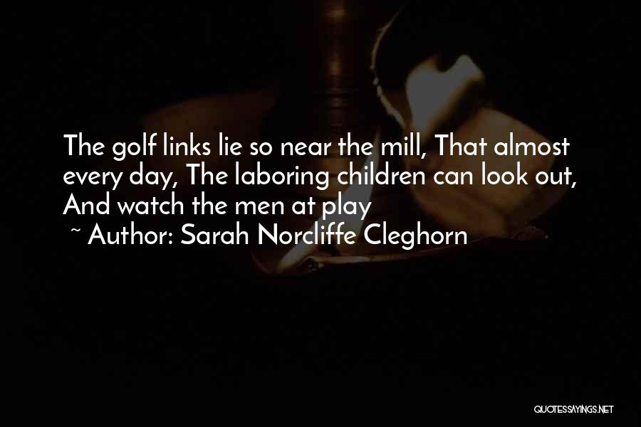 Sarah Norcliffe Cleghorn Quotes: The Golf Links Lie So Near The Mill, That Almost Every Day, The Laboring Children Can Look Out, And Watch