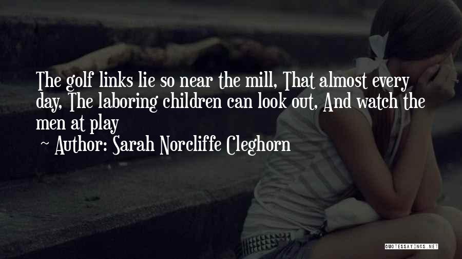 Sarah Norcliffe Cleghorn Quotes: The Golf Links Lie So Near The Mill, That Almost Every Day, The Laboring Children Can Look Out, And Watch