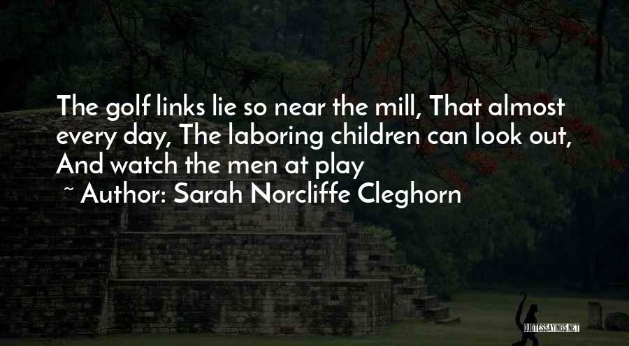 Sarah Norcliffe Cleghorn Quotes: The Golf Links Lie So Near The Mill, That Almost Every Day, The Laboring Children Can Look Out, And Watch