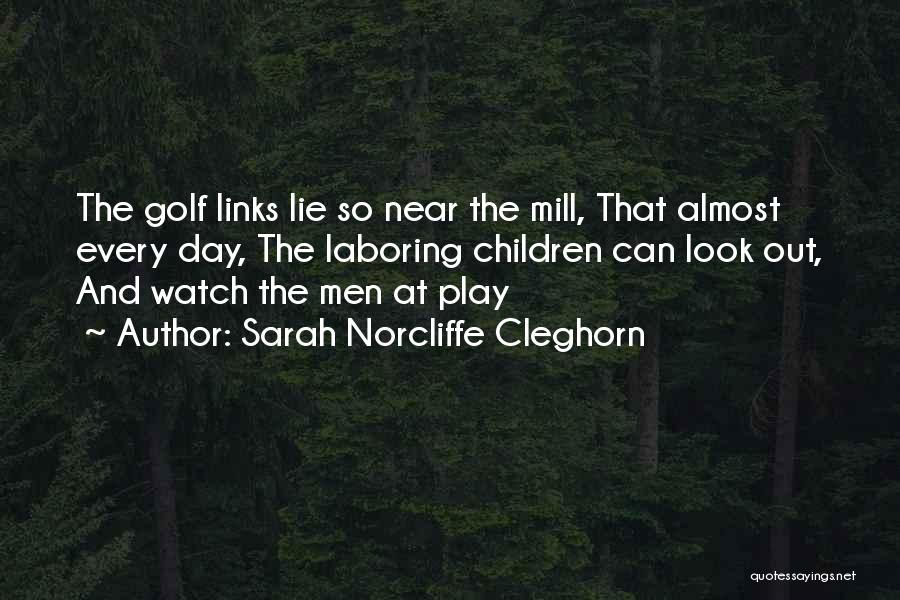 Sarah Norcliffe Cleghorn Quotes: The Golf Links Lie So Near The Mill, That Almost Every Day, The Laboring Children Can Look Out, And Watch