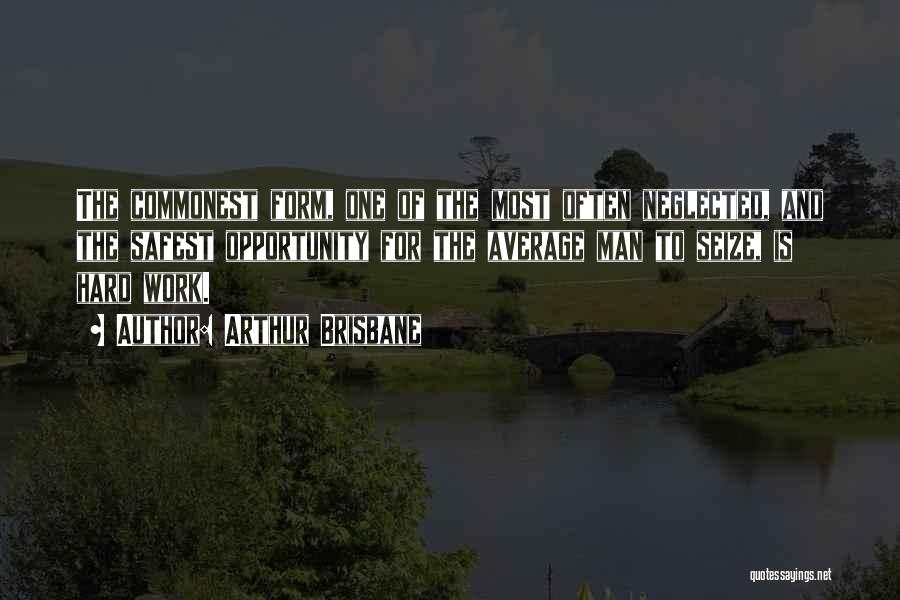 Arthur Brisbane Quotes: The Commonest Form, One Of The Most Often Neglected, And The Safest Opportunity For The Average Man To Seize, Is