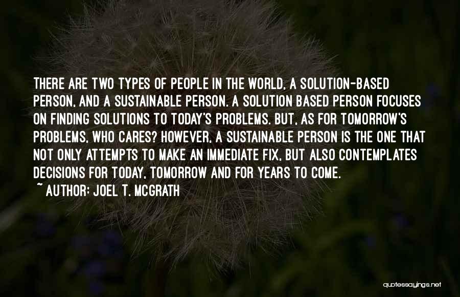 Joel T. McGrath Quotes: There Are Two Types Of People In The World, A Solution-based Person, And A Sustainable Person. A Solution Based Person