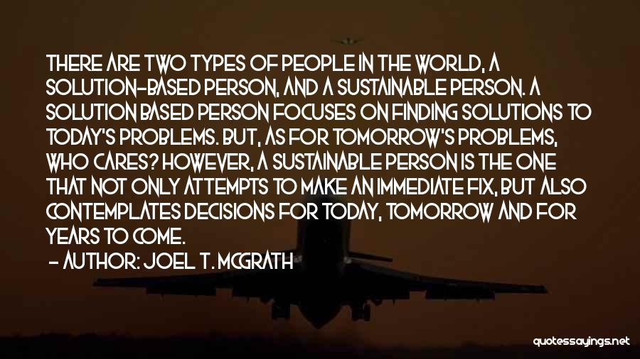 Joel T. McGrath Quotes: There Are Two Types Of People In The World, A Solution-based Person, And A Sustainable Person. A Solution Based Person