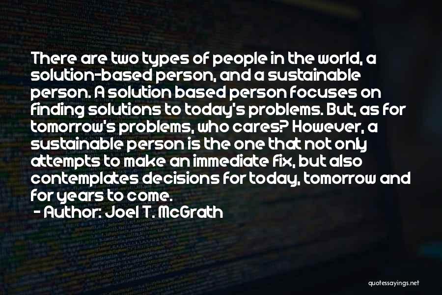 Joel T. McGrath Quotes: There Are Two Types Of People In The World, A Solution-based Person, And A Sustainable Person. A Solution Based Person