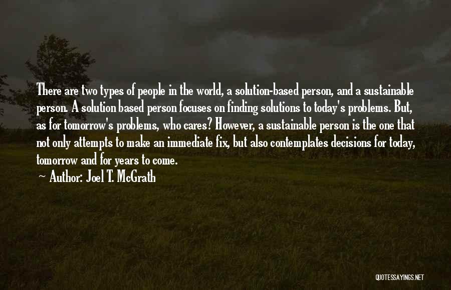 Joel T. McGrath Quotes: There Are Two Types Of People In The World, A Solution-based Person, And A Sustainable Person. A Solution Based Person