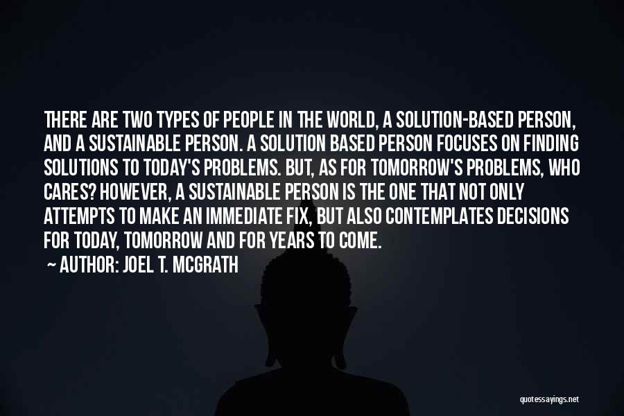 Joel T. McGrath Quotes: There Are Two Types Of People In The World, A Solution-based Person, And A Sustainable Person. A Solution Based Person