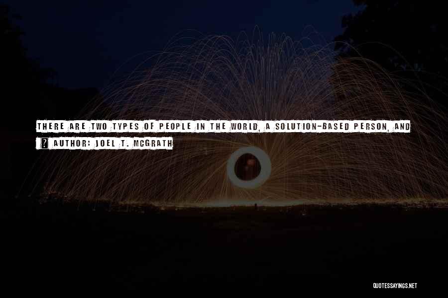 Joel T. McGrath Quotes: There Are Two Types Of People In The World, A Solution-based Person, And A Sustainable Person. A Solution Based Person