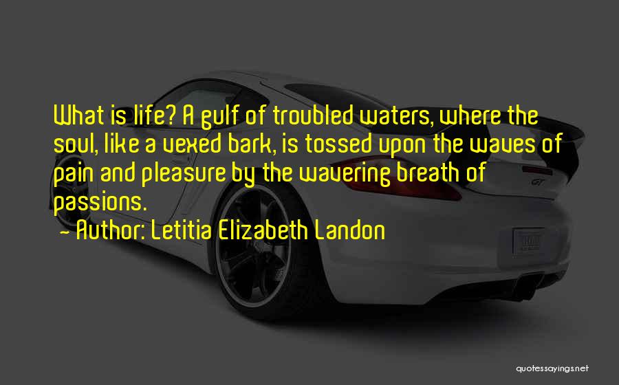 Letitia Elizabeth Landon Quotes: What Is Life? A Gulf Of Troubled Waters, Where The Soul, Like A Vexed Bark, Is Tossed Upon The Waves