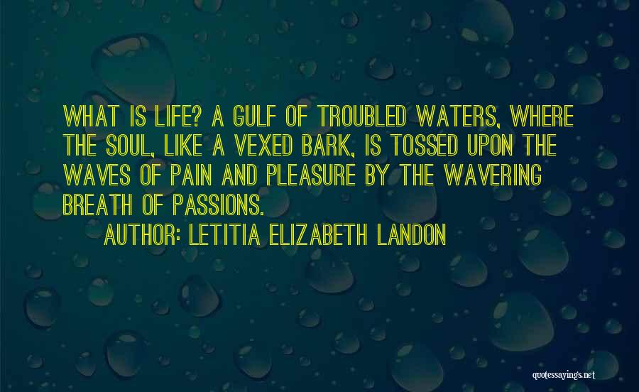 Letitia Elizabeth Landon Quotes: What Is Life? A Gulf Of Troubled Waters, Where The Soul, Like A Vexed Bark, Is Tossed Upon The Waves