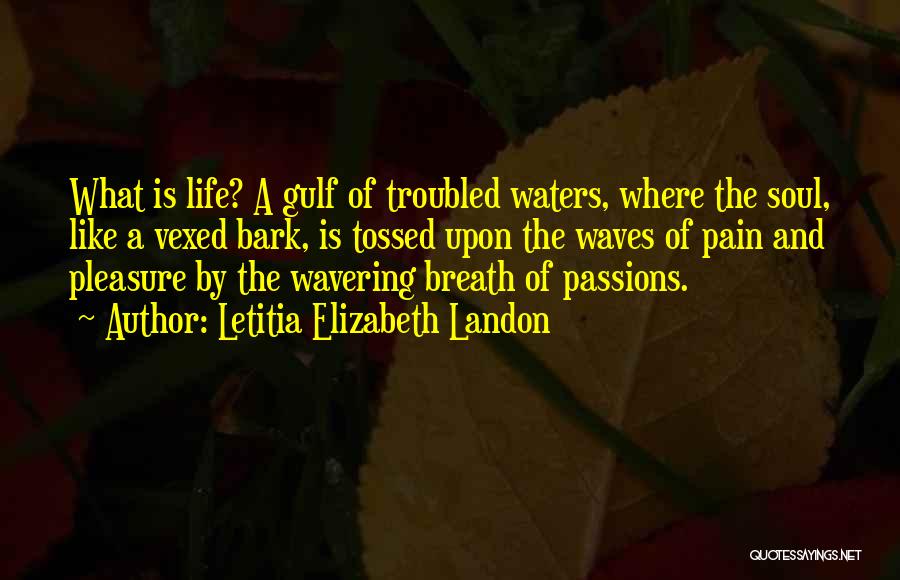 Letitia Elizabeth Landon Quotes: What Is Life? A Gulf Of Troubled Waters, Where The Soul, Like A Vexed Bark, Is Tossed Upon The Waves