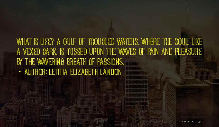 Letitia Elizabeth Landon Quotes: What Is Life? A Gulf Of Troubled Waters, Where The Soul, Like A Vexed Bark, Is Tossed Upon The Waves