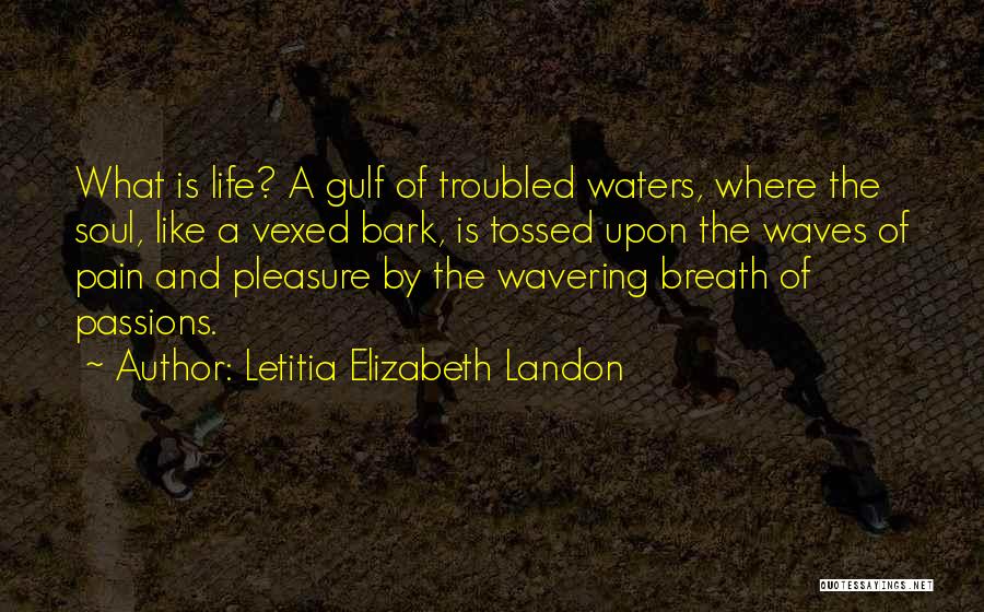 Letitia Elizabeth Landon Quotes: What Is Life? A Gulf Of Troubled Waters, Where The Soul, Like A Vexed Bark, Is Tossed Upon The Waves