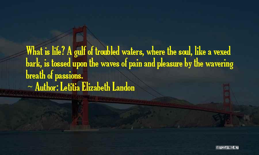 Letitia Elizabeth Landon Quotes: What Is Life? A Gulf Of Troubled Waters, Where The Soul, Like A Vexed Bark, Is Tossed Upon The Waves