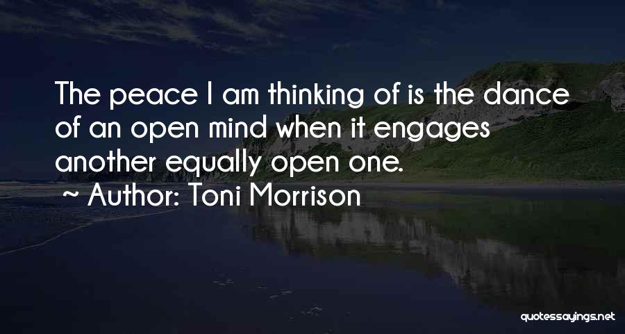 Toni Morrison Quotes: The Peace I Am Thinking Of Is The Dance Of An Open Mind When It Engages Another Equally Open One.