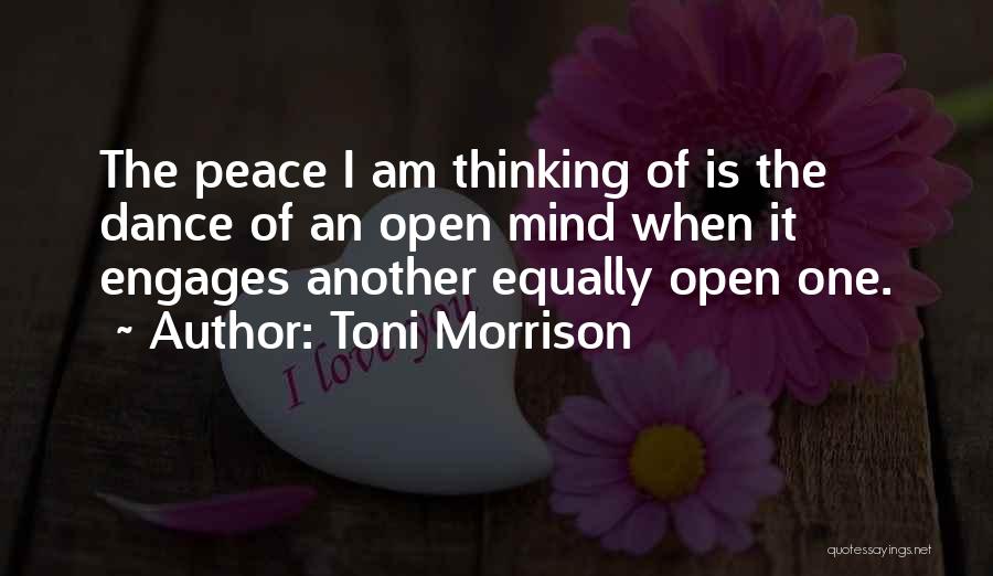 Toni Morrison Quotes: The Peace I Am Thinking Of Is The Dance Of An Open Mind When It Engages Another Equally Open One.