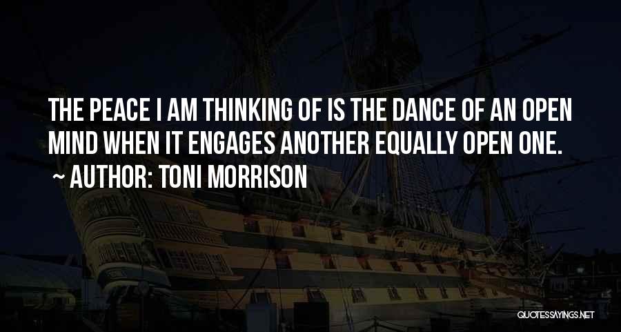 Toni Morrison Quotes: The Peace I Am Thinking Of Is The Dance Of An Open Mind When It Engages Another Equally Open One.