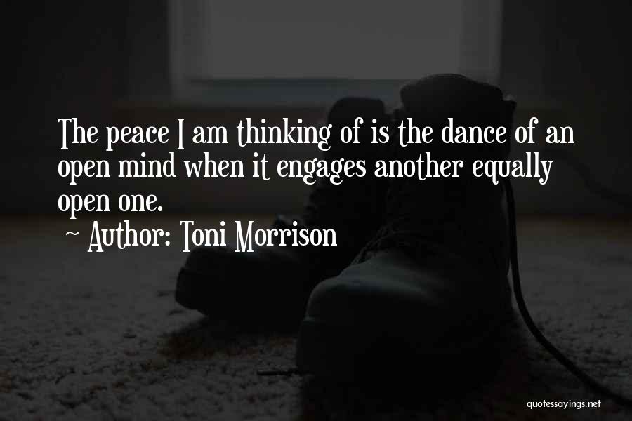 Toni Morrison Quotes: The Peace I Am Thinking Of Is The Dance Of An Open Mind When It Engages Another Equally Open One.