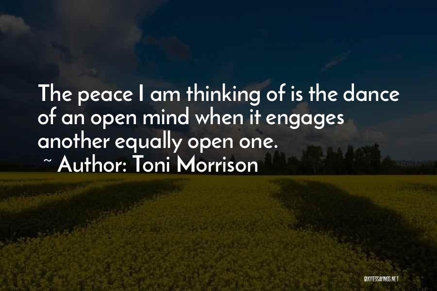 Toni Morrison Quotes: The Peace I Am Thinking Of Is The Dance Of An Open Mind When It Engages Another Equally Open One.