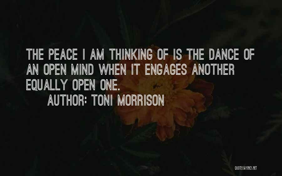 Toni Morrison Quotes: The Peace I Am Thinking Of Is The Dance Of An Open Mind When It Engages Another Equally Open One.