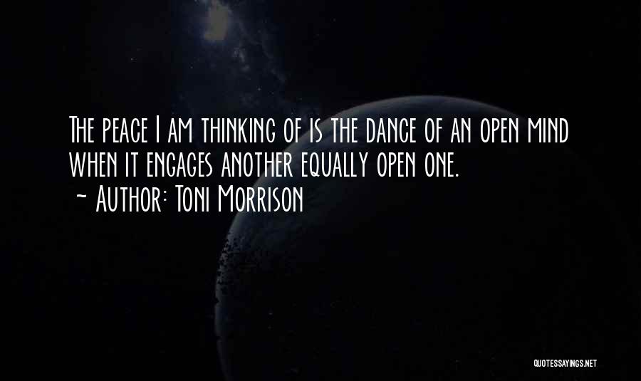 Toni Morrison Quotes: The Peace I Am Thinking Of Is The Dance Of An Open Mind When It Engages Another Equally Open One.