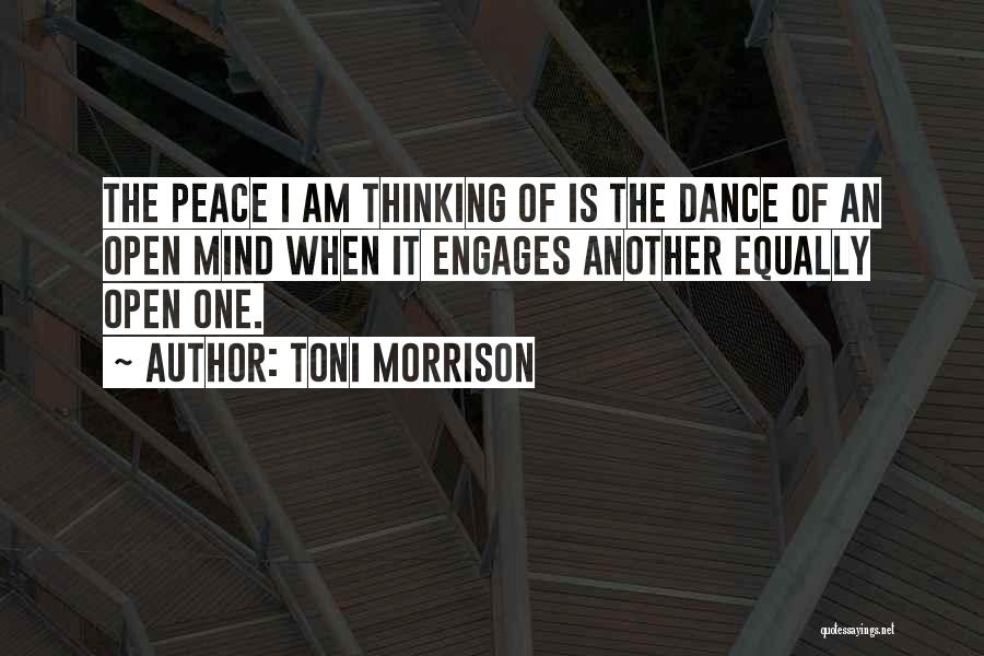 Toni Morrison Quotes: The Peace I Am Thinking Of Is The Dance Of An Open Mind When It Engages Another Equally Open One.