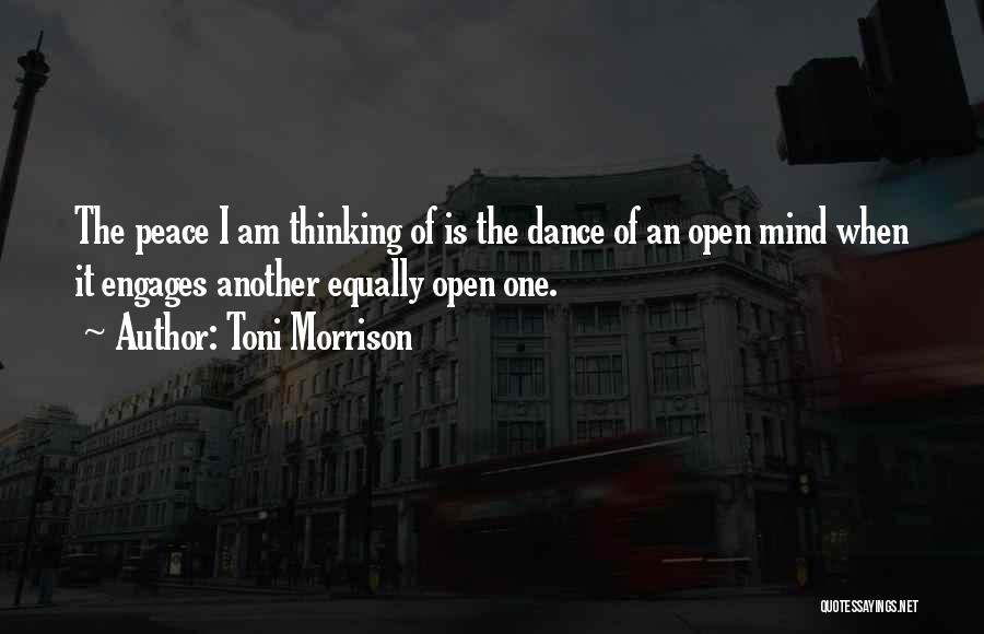 Toni Morrison Quotes: The Peace I Am Thinking Of Is The Dance Of An Open Mind When It Engages Another Equally Open One.