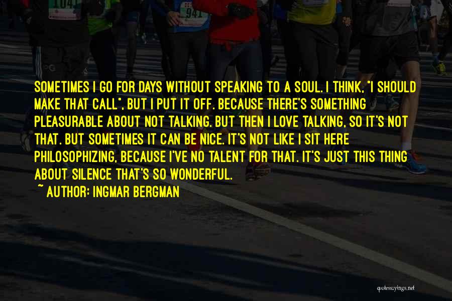 Ingmar Bergman Quotes: Sometimes I Go For Days Without Speaking To A Soul. I Think, I Should Make That Call, But I Put