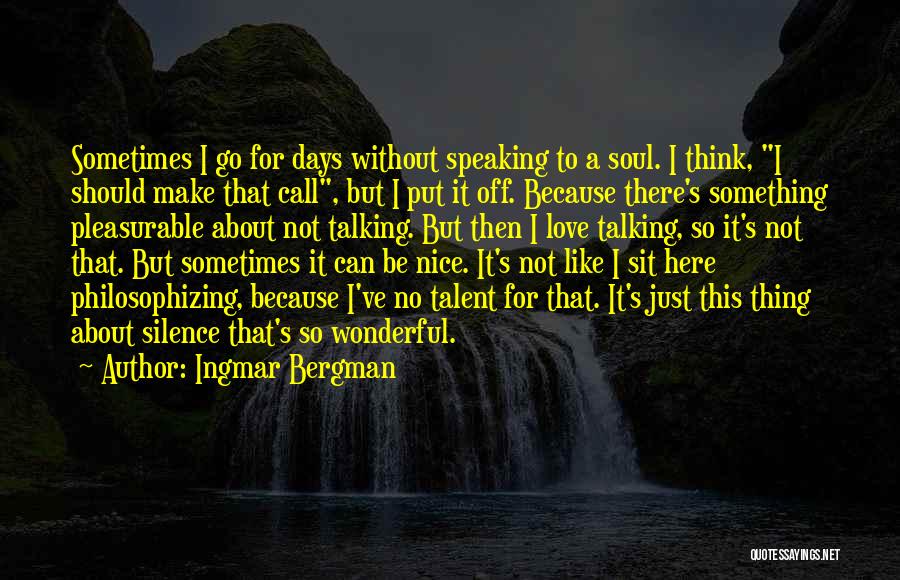 Ingmar Bergman Quotes: Sometimes I Go For Days Without Speaking To A Soul. I Think, I Should Make That Call, But I Put