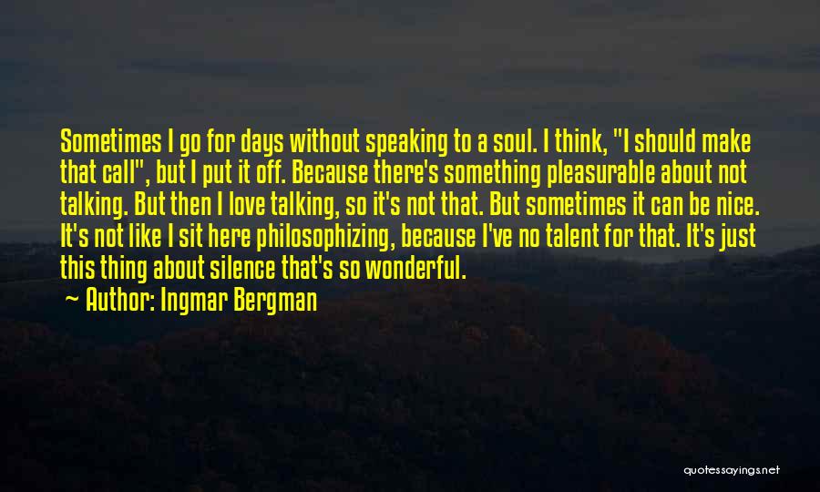 Ingmar Bergman Quotes: Sometimes I Go For Days Without Speaking To A Soul. I Think, I Should Make That Call, But I Put