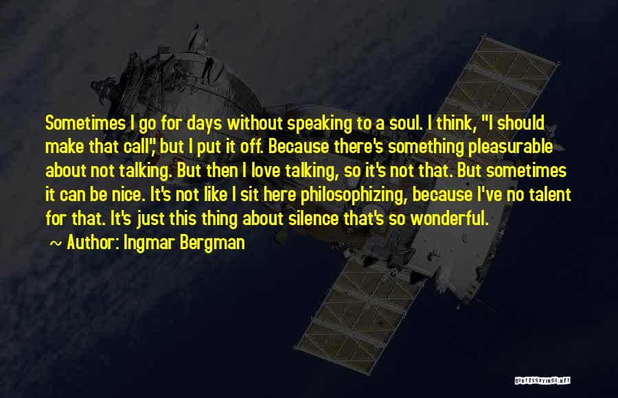 Ingmar Bergman Quotes: Sometimes I Go For Days Without Speaking To A Soul. I Think, I Should Make That Call, But I Put