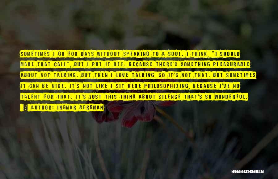 Ingmar Bergman Quotes: Sometimes I Go For Days Without Speaking To A Soul. I Think, I Should Make That Call, But I Put