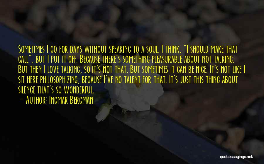 Ingmar Bergman Quotes: Sometimes I Go For Days Without Speaking To A Soul. I Think, I Should Make That Call, But I Put