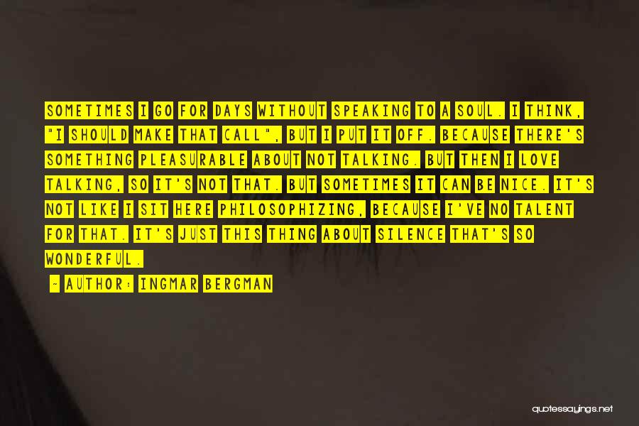 Ingmar Bergman Quotes: Sometimes I Go For Days Without Speaking To A Soul. I Think, I Should Make That Call, But I Put