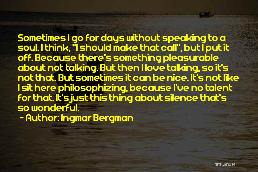 Ingmar Bergman Quotes: Sometimes I Go For Days Without Speaking To A Soul. I Think, I Should Make That Call, But I Put