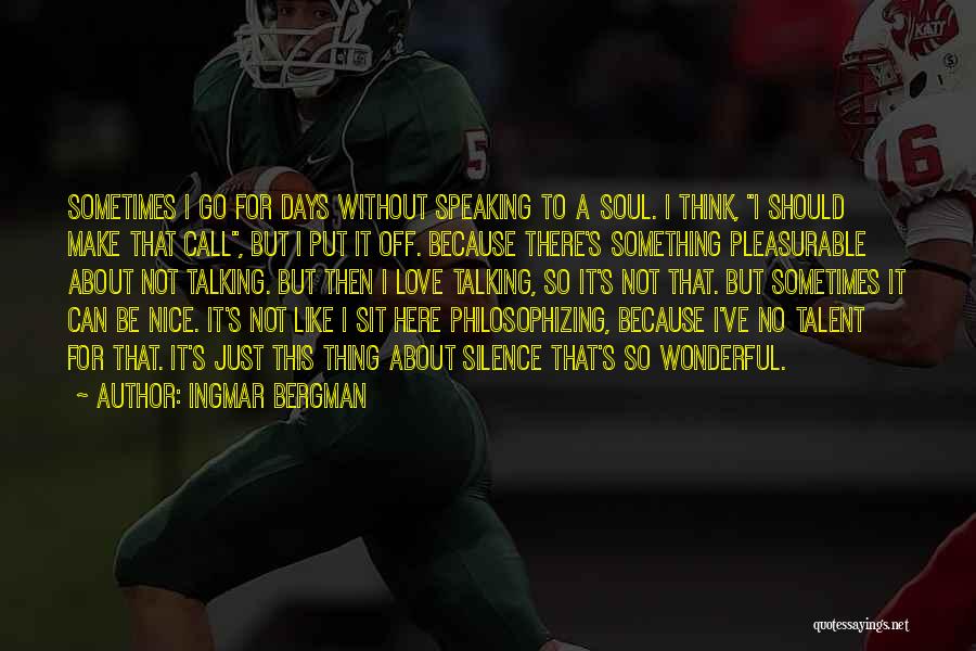 Ingmar Bergman Quotes: Sometimes I Go For Days Without Speaking To A Soul. I Think, I Should Make That Call, But I Put