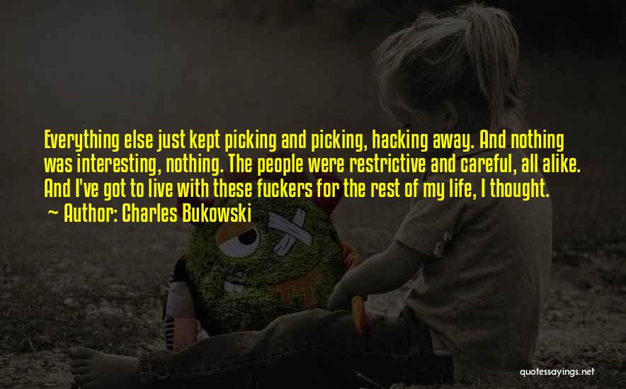 Charles Bukowski Quotes: Everything Else Just Kept Picking And Picking, Hacking Away. And Nothing Was Interesting, Nothing. The People Were Restrictive And Careful,