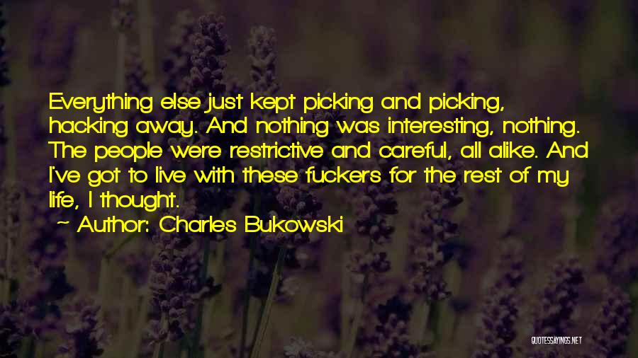 Charles Bukowski Quotes: Everything Else Just Kept Picking And Picking, Hacking Away. And Nothing Was Interesting, Nothing. The People Were Restrictive And Careful,