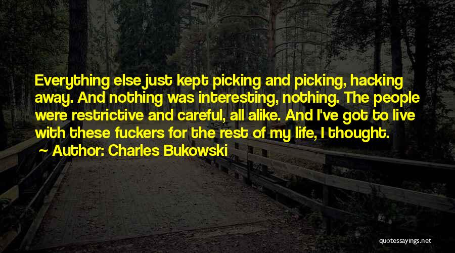 Charles Bukowski Quotes: Everything Else Just Kept Picking And Picking, Hacking Away. And Nothing Was Interesting, Nothing. The People Were Restrictive And Careful,