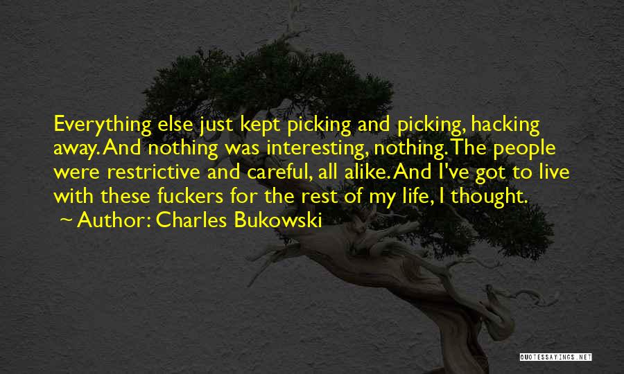 Charles Bukowski Quotes: Everything Else Just Kept Picking And Picking, Hacking Away. And Nothing Was Interesting, Nothing. The People Were Restrictive And Careful,
