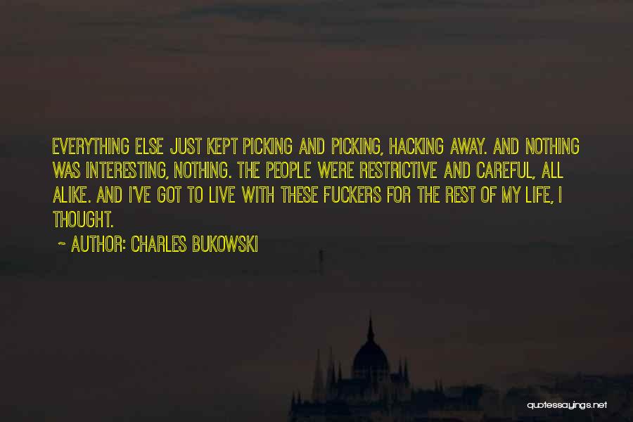 Charles Bukowski Quotes: Everything Else Just Kept Picking And Picking, Hacking Away. And Nothing Was Interesting, Nothing. The People Were Restrictive And Careful,