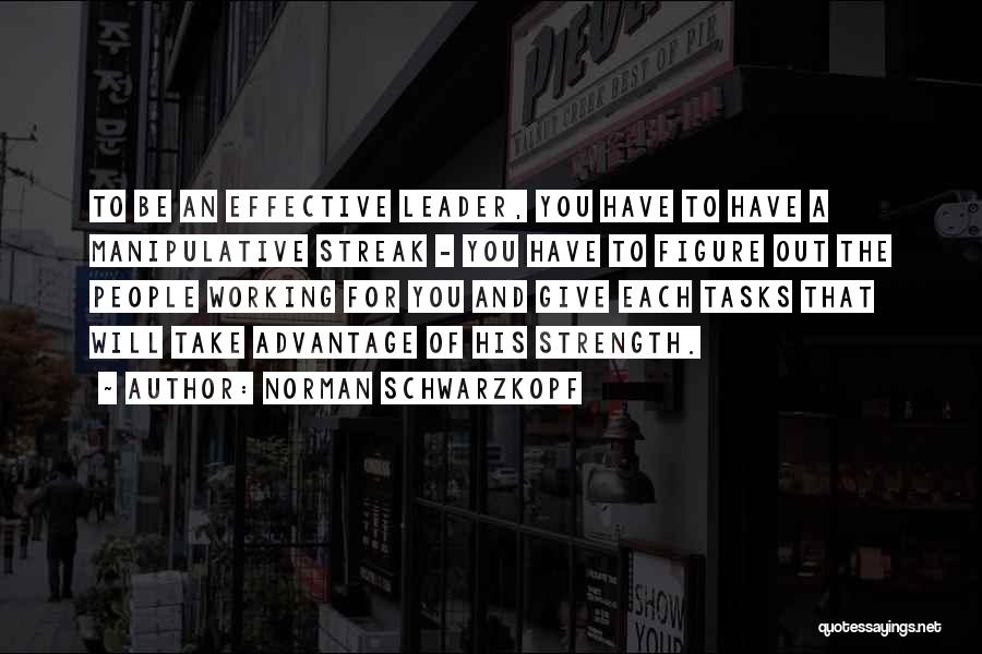 Norman Schwarzkopf Quotes: To Be An Effective Leader, You Have To Have A Manipulative Streak - You Have To Figure Out The People