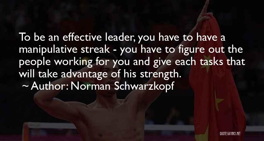 Norman Schwarzkopf Quotes: To Be An Effective Leader, You Have To Have A Manipulative Streak - You Have To Figure Out The People