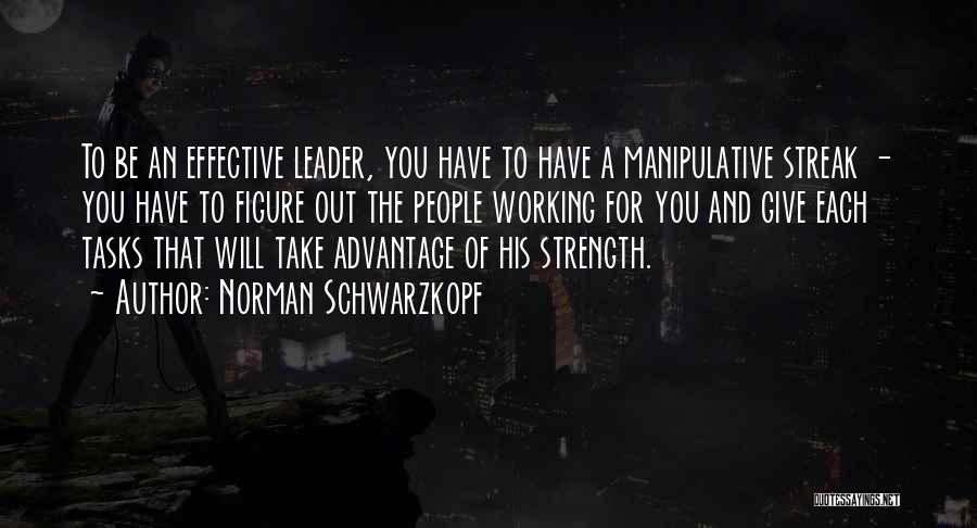 Norman Schwarzkopf Quotes: To Be An Effective Leader, You Have To Have A Manipulative Streak - You Have To Figure Out The People