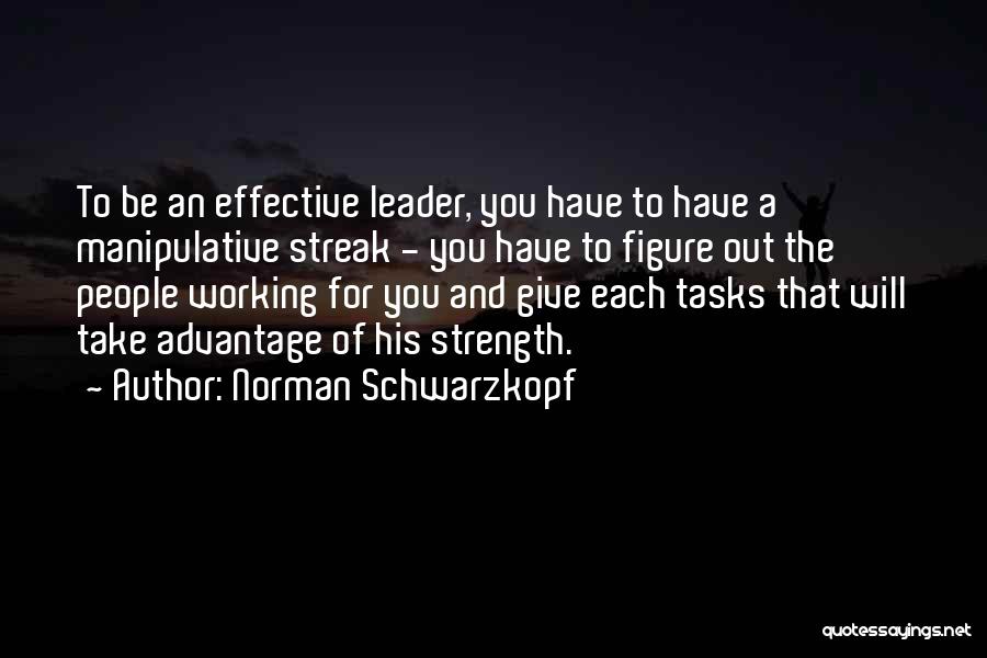 Norman Schwarzkopf Quotes: To Be An Effective Leader, You Have To Have A Manipulative Streak - You Have To Figure Out The People