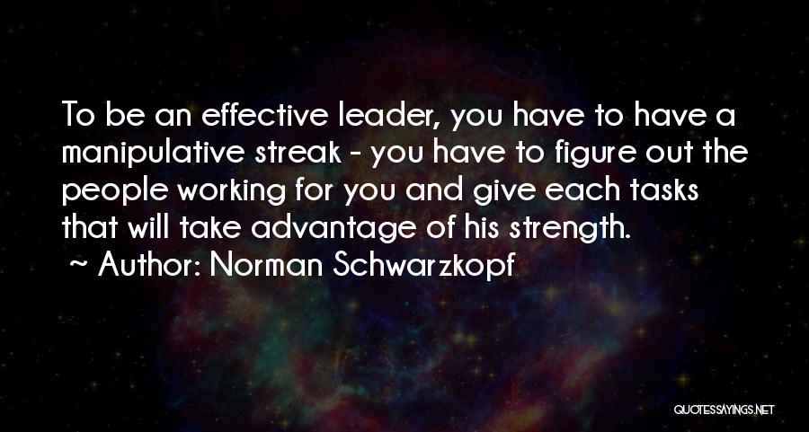 Norman Schwarzkopf Quotes: To Be An Effective Leader, You Have To Have A Manipulative Streak - You Have To Figure Out The People