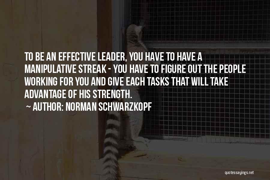 Norman Schwarzkopf Quotes: To Be An Effective Leader, You Have To Have A Manipulative Streak - You Have To Figure Out The People