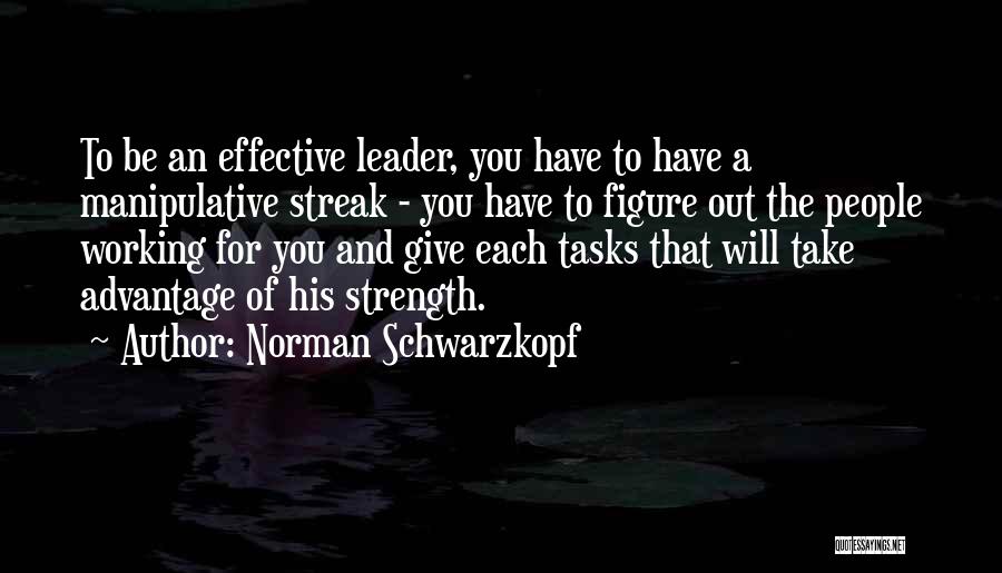 Norman Schwarzkopf Quotes: To Be An Effective Leader, You Have To Have A Manipulative Streak - You Have To Figure Out The People